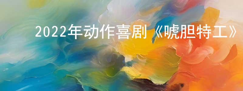 陈贵财的动漫综艺大全,2022年动作喜剧《唬胆特工》BD中英双字迅雷下载_电影天堂